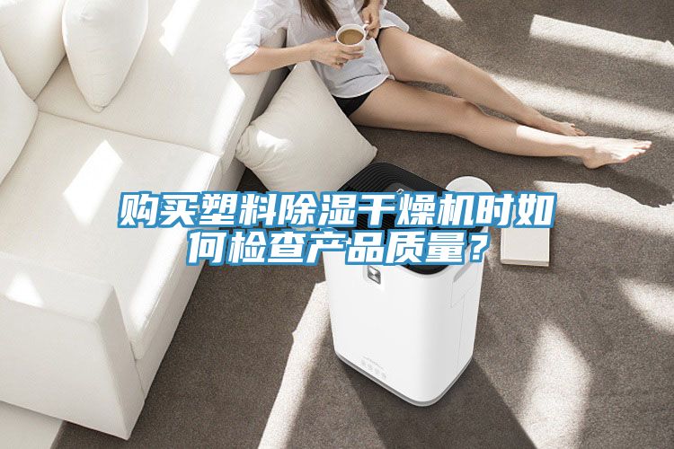 购买塑料除湿干燥机时如何检查产品质量？
