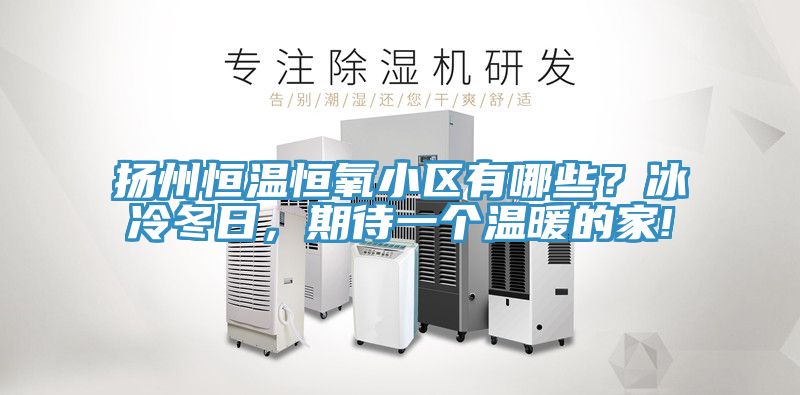 扬州恒温恒氧小区有哪些？冰冷冬日，期待一个温暖的家!