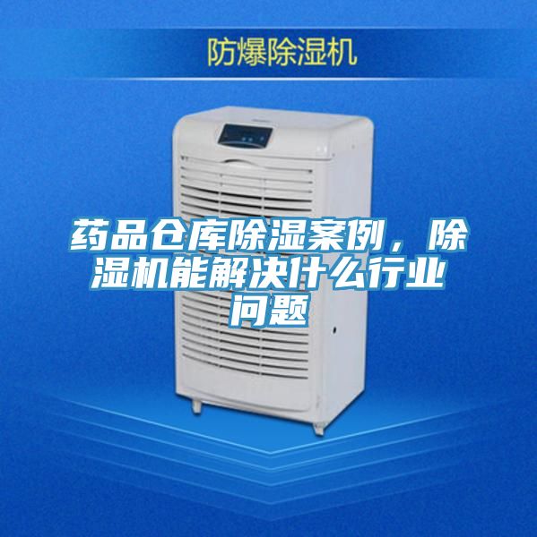 药品仓库除湿案例，粉色应用黄色软件能解决什么行业问题