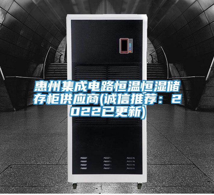 惠州集成电路恒温恒湿储存柜供应商(诚信推荐：2022已更新)