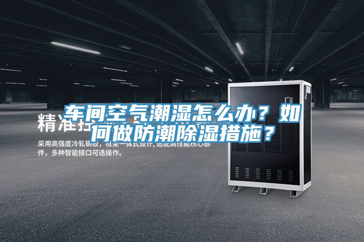 车间空气潮湿怎么办？如何做防潮除湿措施？