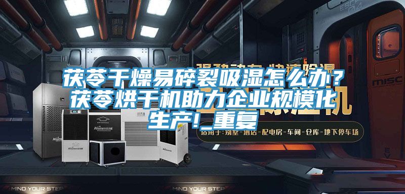 茯苓干燥易碎裂吸湿怎么办？茯苓烘干机助力企业规模化生产!_重复