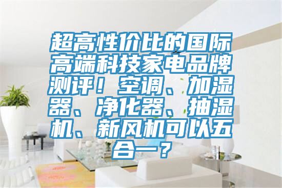 超高性价比的国际高端科技家电品牌测评！空调、加湿器、净化器、抽湿机、新风机可以五合一？
