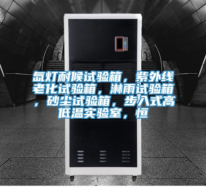 氙灯耐候试验箱，紫外线老化试验箱，淋雨试验箱，砂尘试验箱，步入式高低温实验室，恒