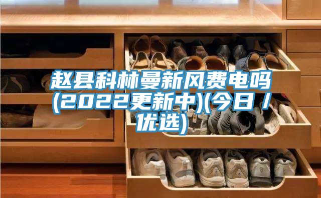 赵县科林曼新风费电吗(2022更新中)(今日/优选)