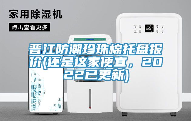 晋江防潮珍珠棉托盘报价(还是这家便宜，2022已更新)