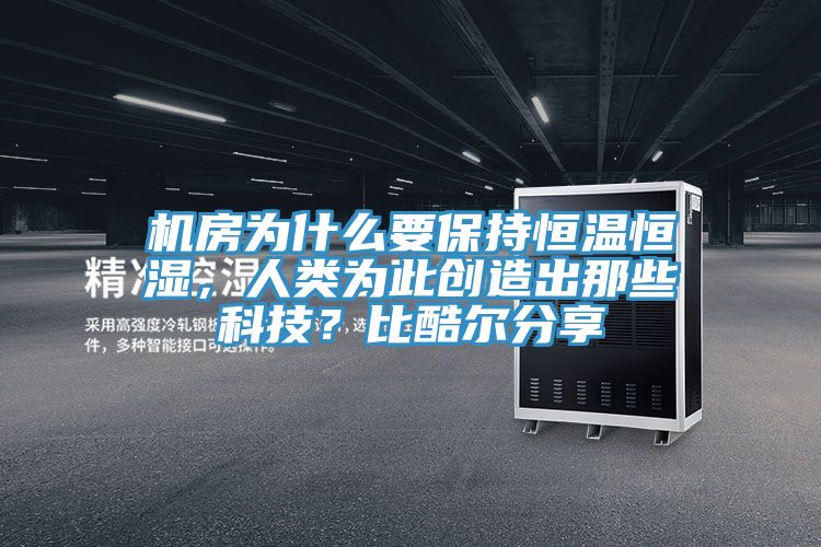 机房为什么要保持恒温恒湿，人类为此创造出那些科技？比酷尔分享