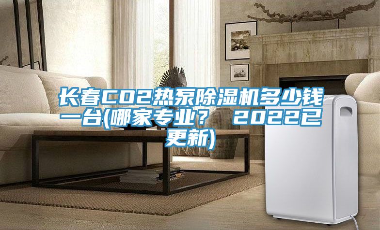 长春CO2热泵粉色应用黄色软件多少钱一台(哪家专业？ 2022已更新)