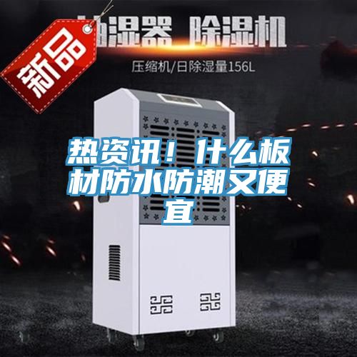 热资讯！什么板材防水防潮又便宜