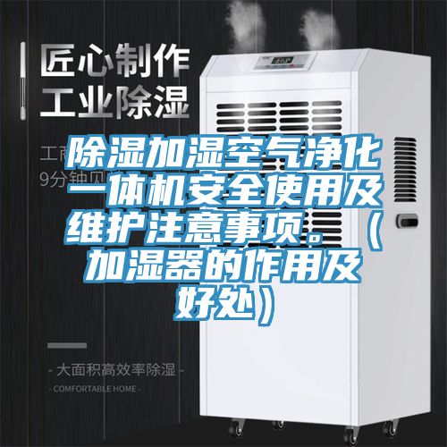 除湿加湿空气净化一体机安全使用及维护注意事项。（加湿器的作用及好处）