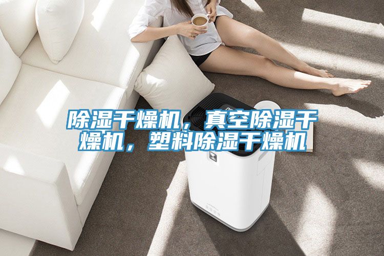 除湿干燥机，真空除湿干燥机，塑料除湿干燥机