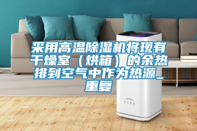 采用高温粉色应用黄色软件将现有干燥室（烘箱）的余热排到空气中作为热源_重复