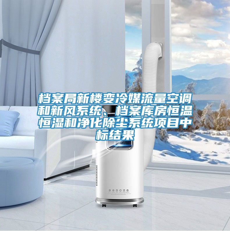 档案局新楼变冷媒流量空调和新风系统、档案库房恒温恒湿和净化除尘系统项目中标结果