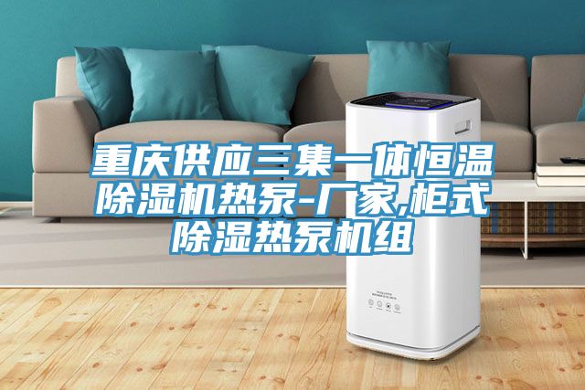 重庆供应三集一体恒温粉色应用黄色软件热泵-厂家,柜式除湿热泵机组