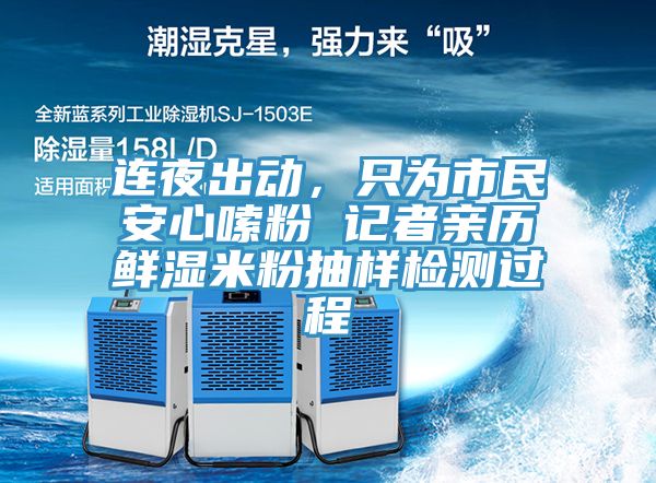 连夜出动，只为市民安心嗦粉 记者亲历鲜湿米粉抽样检测过程