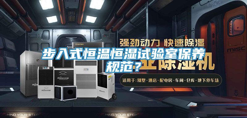 步入式恒温恒湿试验室保养规范？