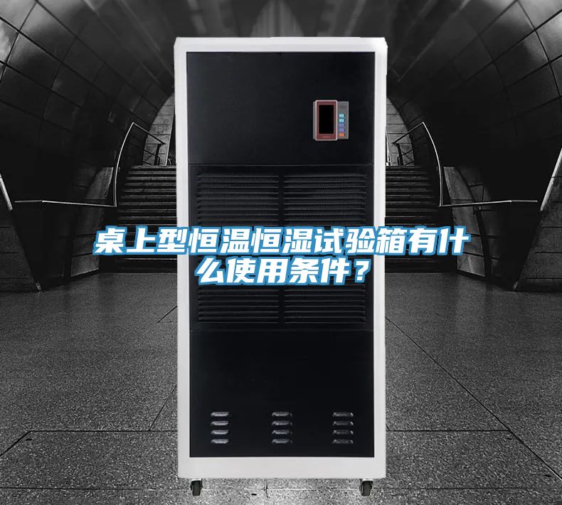 桌上型恒温恒湿试验箱有什么使用条件？
