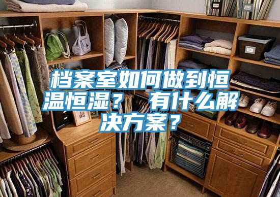 档案室如何做到恒温恒湿？ 有什么解决方案？