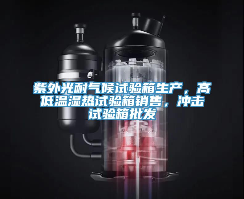 紫外光耐气候试验箱生产，高低温湿热试验箱销售，冲击试验箱批发