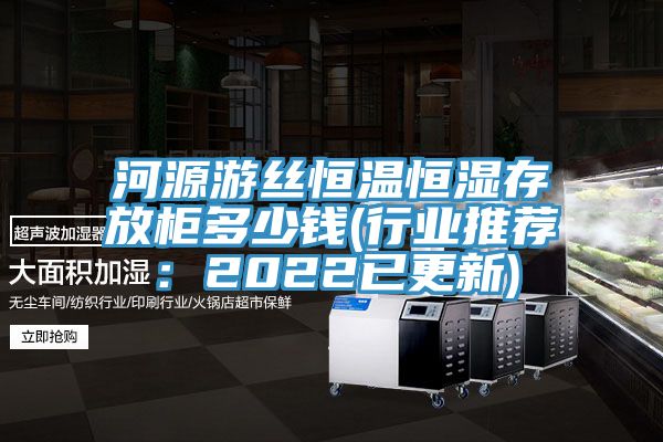 河源游丝恒温恒湿存放柜多少钱(行业推荐：2022已更新)