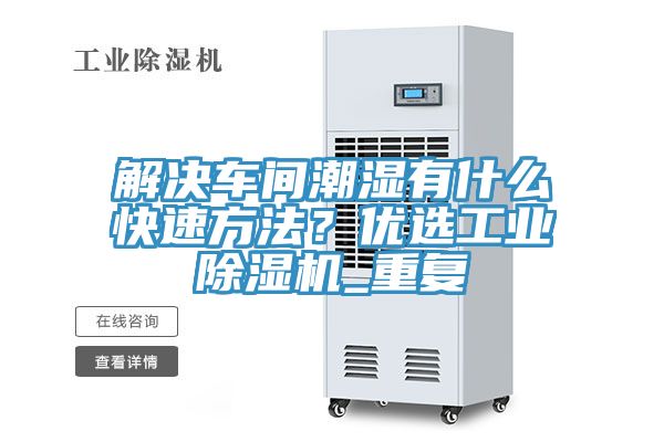 解决车间潮湿有什么快速方法？优选工业粉色应用黄色软件_重复