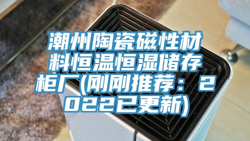 潮州陶瓷磁性材料恒温恒湿储存柜厂(刚刚推荐：2022已更新)