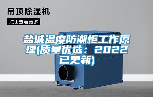 盐城温度防潮柜工作原理(质量优选：2022已更新)