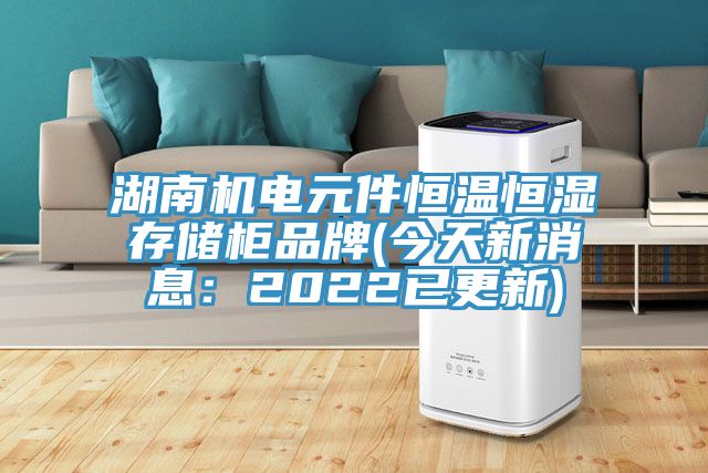 湖南机电元件恒温恒湿存储柜品牌(今天新消息：2022已更新)