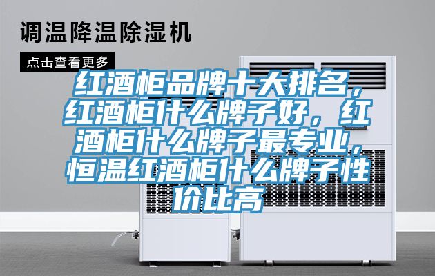 红酒柜品牌十大排名，红酒柜什么牌子好，红酒柜什么牌子最专业，恒温红酒柜什么牌子性价比高