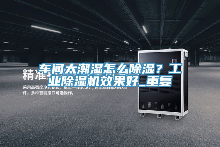 车间太潮湿怎么除湿？工业粉色应用黄色软件效果好_重复