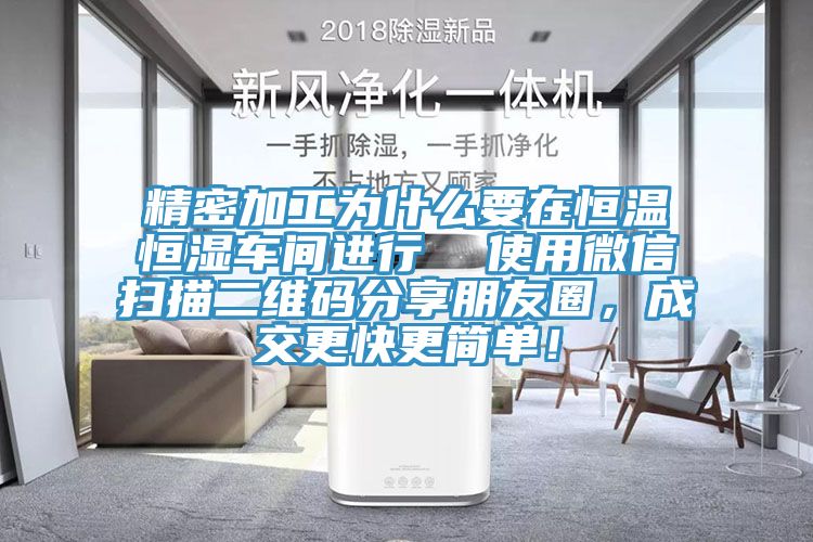 精密加工为什么要在恒温恒湿车间进行  使用微信扫描二维码分享朋友圈，成交更快更简单！